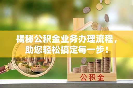 鹤壁揭秘公积金业务办理流程，助您轻松搞定每一步！