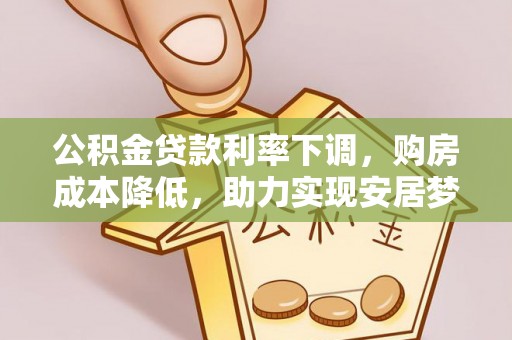 鹤壁公积金贷款利率下调，购房成本降低，助力实现安居梦