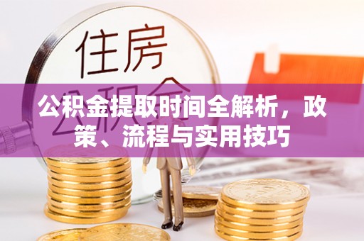鹤壁公积金提取时间全解析，政策、流程与实用技巧