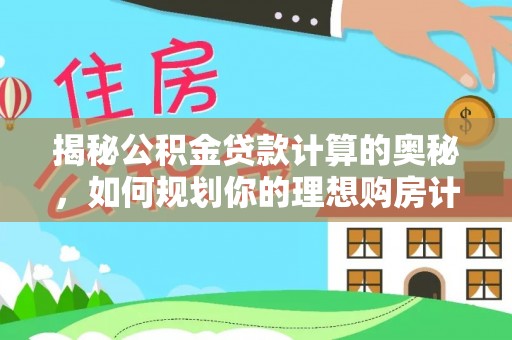 鹤壁揭秘公积金贷款计算的奥秘，如何规划你的理想购房计划