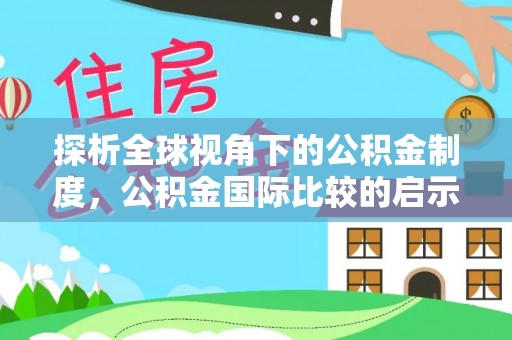 鹤壁探析全球视角下的公积金制度，公积金国际比较的启示与借鉴