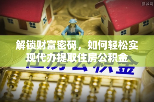 鹤壁解锁财富密码，如何轻松实现代办提取住房公积金