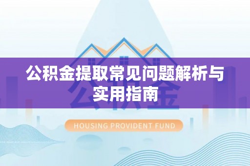 鹤壁公积金提取常见问题解析与实用指南