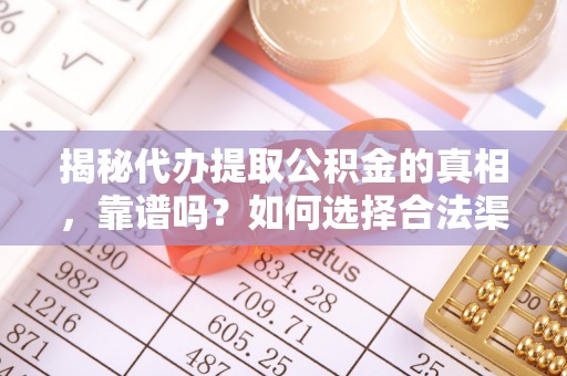 鹤壁揭秘代办提取公积金的真相，靠谱吗？如何选择合法渠道