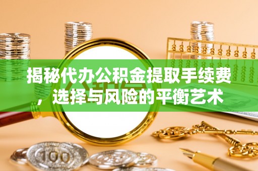 鹤壁揭秘代办公积金提取手续费，选择与风险的平衡艺术