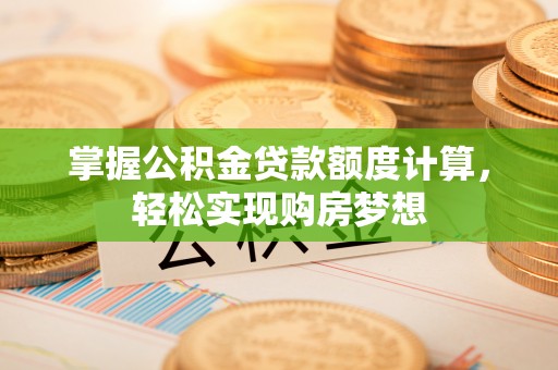 鹤壁掌握公积金贷款额度计算，轻松实现购房梦想