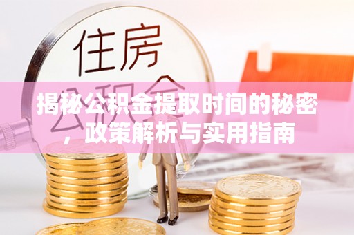 鹤壁揭秘公积金提取时间的秘密，政策解析与实用指南