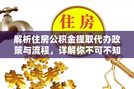 鹤壁解析住房公积金提取代办政策与流程，详解你不可不知的关键点