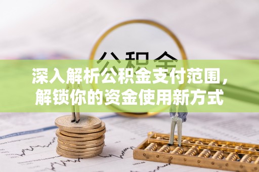 鹤壁深入解析公积金支付范围，解锁你的资金使用新方式
