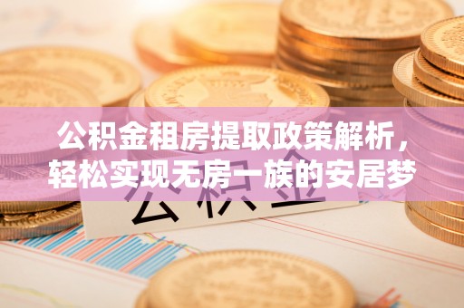 鹤壁公积金租房提取政策解析，轻松实现无房一族的安居梦想