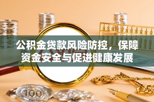 鹤壁公积金贷款风险防控，保障资金安全与促进健康发展