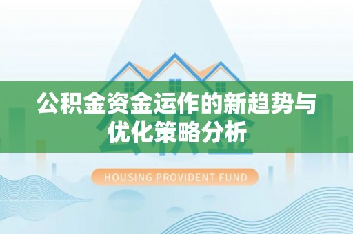 鹤壁公积金资金运作的新趋势与优化策略分析