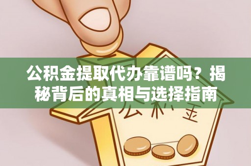 鹤壁公积金提取代办靠谱吗？揭秘背后的真相与选择指南