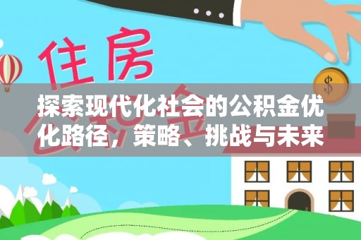 鹤壁探索现代化社会的公积金优化路径，策略、挑战与未来展望