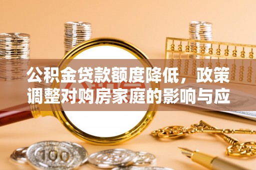 鹤壁公积金贷款额度降低，政策调整对购房家庭的影响与应对策略