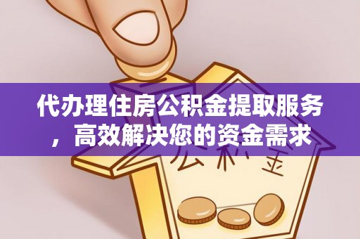 鹤壁代办理住房公积金提取服务，高效解决您的资金需求