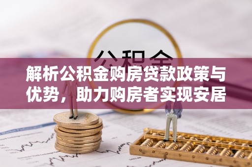 鹤壁解析公积金购房贷款政策与优势，助力购房者实现安居梦想