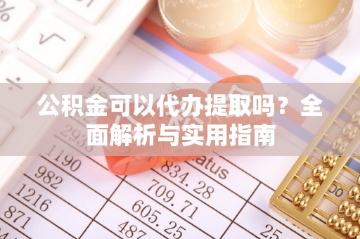 鹤壁公积金可以代办提取吗？全面解析与实用指南