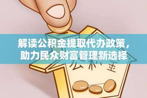 鹤壁解读公积金提取代办政策，助力民众财富管理新选择