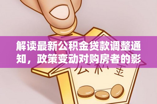 鹤壁解读最新公积金贷款调整通知，政策变动对购房者的影响