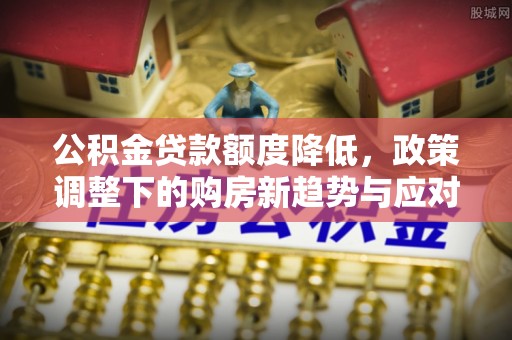 鹤壁公积金贷款额度降低，政策调整下的购房新趋势与应对策略