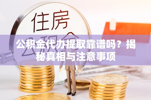 鹤壁公积金代办提取靠谱吗？揭秘真相与注意事项