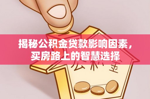 鹤壁揭秘公积金贷款影响因素，买房路上的智慧选择