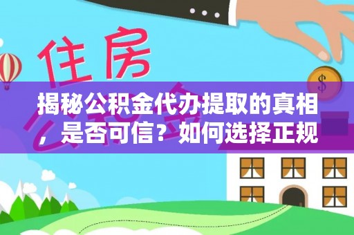 鹤壁揭秘公积金代办提取的真相，是否可信？如何选择正规服务？