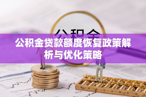 鹤壁公积金贷款额度恢复政策解析与优化策略