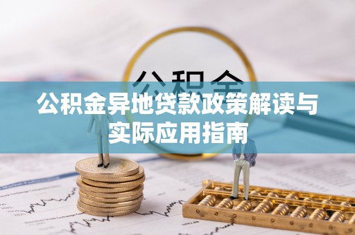 鹤壁公积金异地贷款政策解读与实际应用指南
