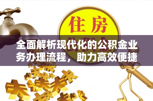 鹤壁全面解析现代化的公积金业务办理流程，助力高效便捷生活