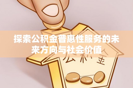 鹤壁探索公积金普惠性服务的未来方向与社会价值