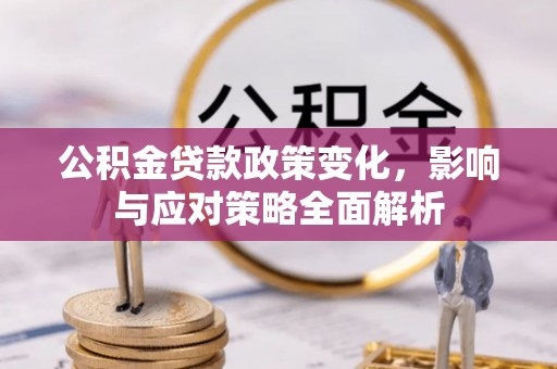 鹤壁公积金贷款政策变化，影响与应对策略全面解析
