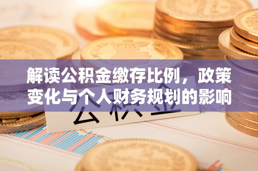鹤壁解读公积金缴存比例，政策变化与个人财务规划的影响