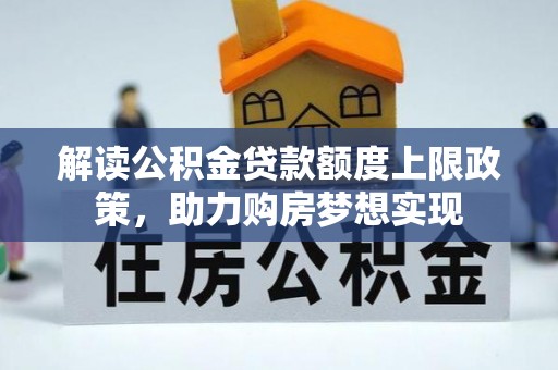 鹤壁解读公积金贷款额度上限政策，助力购房梦想实现