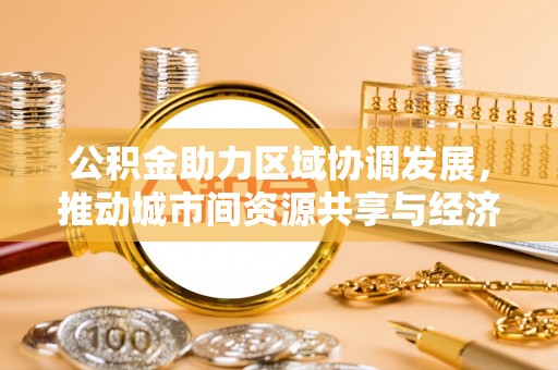 鹤壁公积金助力区域协调发展，推动城市间资源共享与经济均衡发展