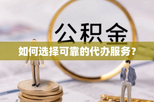 鹤壁如何选择可靠的代办服务？