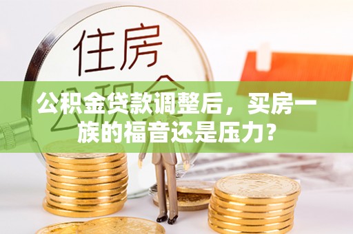 鹤壁公积金贷款调整后，买房一族的福音还是压力？