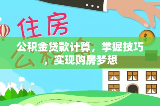 鹤壁公积金贷款计算，掌握技巧，实现购房梦想