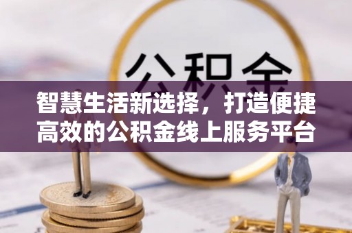 鹤壁智慧生活新选择，打造便捷高效的公积金线上服务平台