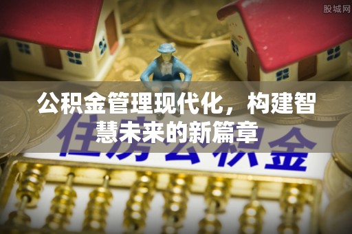 鹤壁公积金管理现代化，构建智慧未来的新篇章