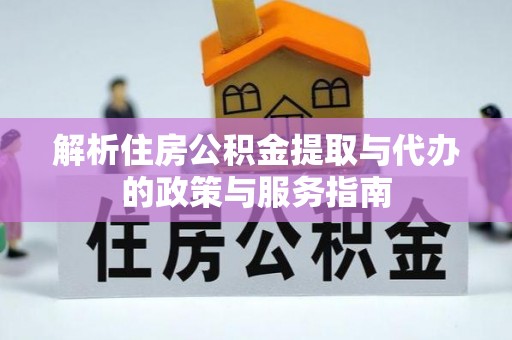 鹤壁解析住房公积金提取与代办的政策与服务指南