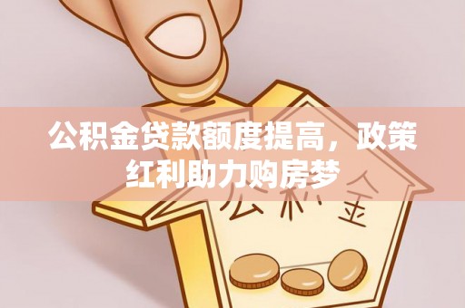 鹤壁公积金贷款额度提高，政策红利助力购房梦