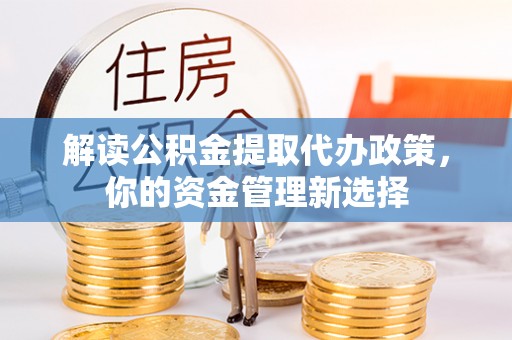 鹤壁解读公积金提取代办政策，你的资金管理新选择