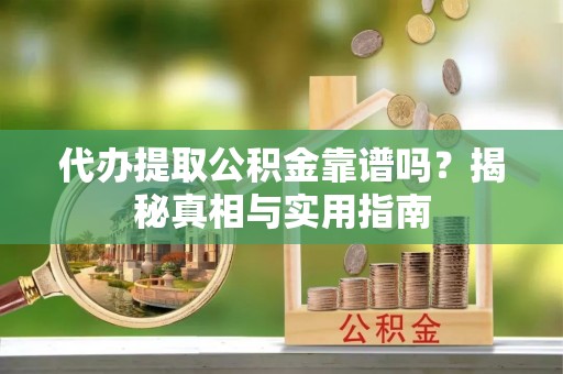 鹤壁代办提取公积金靠谱吗？揭秘真相与实用指南