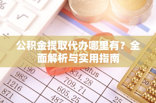 鹤壁公积金提取代办哪里有？全面解析与实用指南