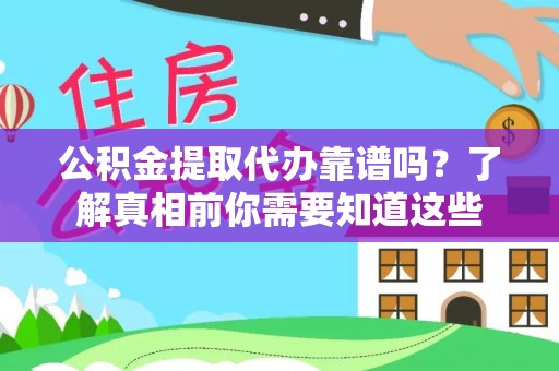 鹤壁公积金提取代办靠谱吗？了解真相前你需要知道这些