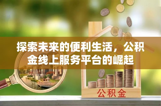鹤壁探索未来的便利生活，公积金线上服务平台的崛起