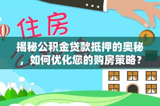 鹤壁揭秘公积金贷款抵押的奥秘，如何优化您的购房策略？