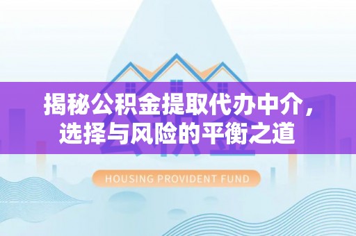 鹤壁揭秘公积金提取代办中介，选择与风险的平衡之道